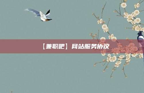 临夏【兼职吧】网站服务协议 第1张 临夏【兼职吧】网站服务协议 第1张